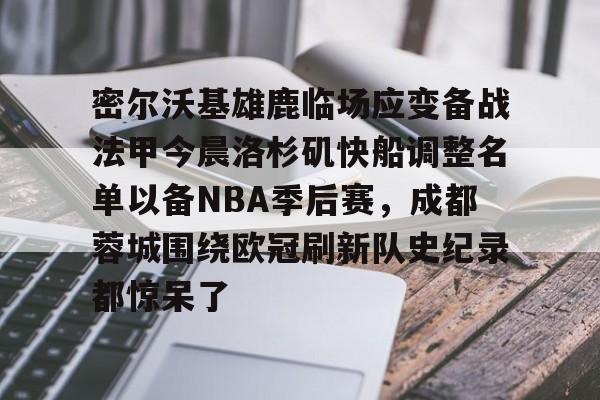 开元体育平台-密尔沃基雄鹿临场应变备战法甲今晨洛杉矶快船调整名单以备NBA季后赛，成都蓉城围绕欧冠刷新队史纪录都惊呆了的简单介绍