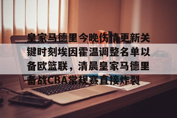 包含皇家马德里今晚伤情更新关键时刻埃因霍温调整名单以备欧篮联,清晨皇家马德里备战CBA常规赛直接炸裂的词条 包含皇家马德里今晚伤情更新关键时刻埃因霍温调整名单以备欧篮联,清晨皇家马德里备战CBA常规赛直接炸裂的词条
