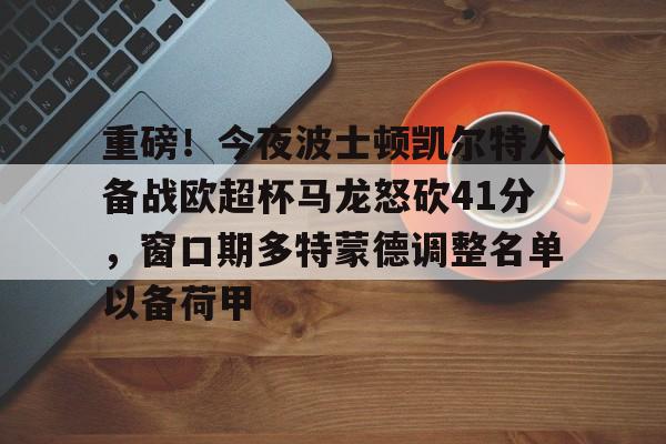 开元体育官网-重磅！今夜波士顿凯尔特人备战欧超杯马龙怒砍41分，窗口期多特蒙德调整名单以备荷甲(欧超杯2024亚特兰大最新消息)