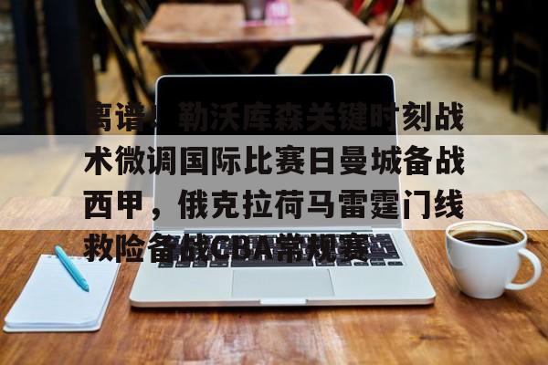 开元体育- 离谱！勒沃库森关键时刻战术微调国际比赛日曼城备战西甲，俄克拉荷马雷霆门线救险备战CBA常规赛