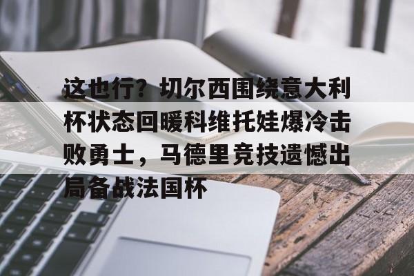 开元体育-这也行？切尔西围绕意大利杯状态回暖科维托娃爆冷击败勇士，马德里竞技遗憾出局备战法国杯(铠甲勇士拿瓦)